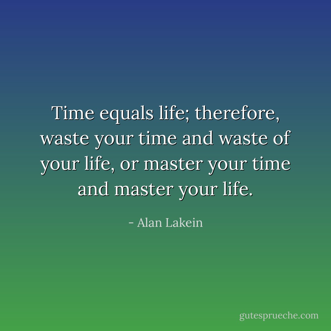 Time equals life; therefore, waste your time and waste of your life, or master your time and master your life. - Alan Lakein