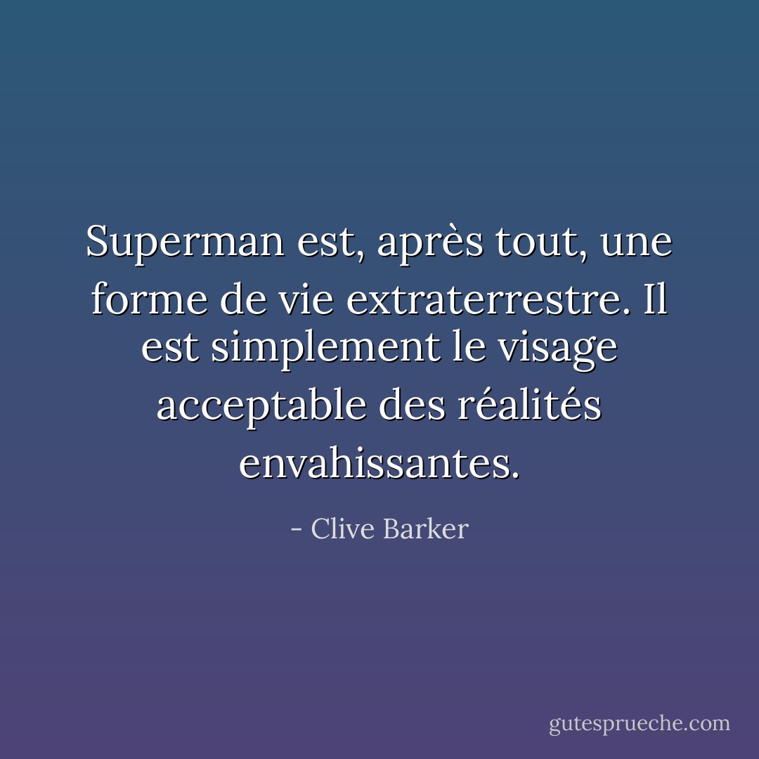 Superman est, après tout, une forme de vie extraterrestre. Il est simplement le visage acceptable des réalités envahissantes. - Clive Barker