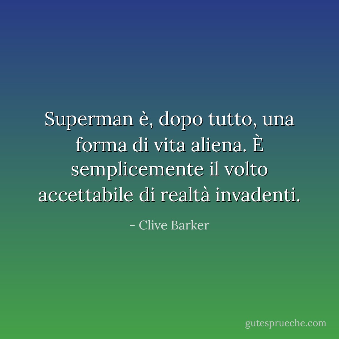 Superman è, dopo tutto, una forma di vita aliena. È semplicemente il volto accettabile di realtà invadenti. - Clive Barker