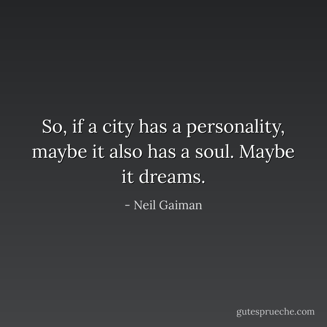 So, if a city has a personality, maybe it also has a soul. Maybe it dreams. - Neil Gaiman