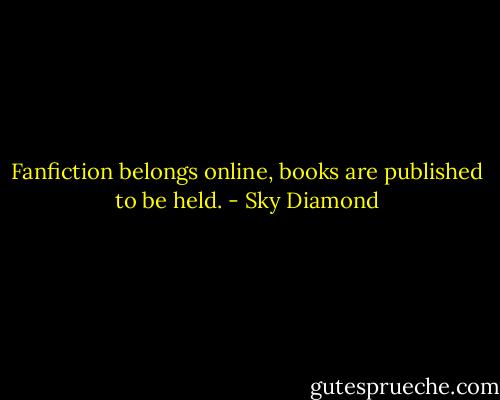 Fanfiction belongs online, books are published to be held. - Sky Diamond