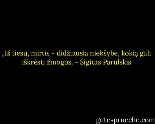 „Iš tiesų, mirtis - didžiausia niekšybė, kokią gali iškrėsti žmogus. - Sigitas Parulskis
