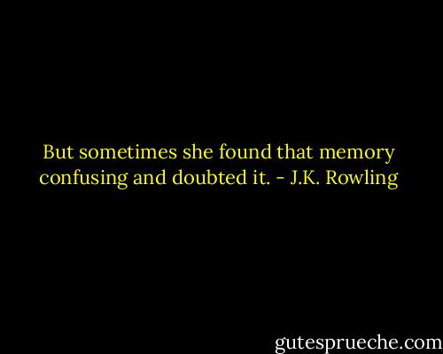 But sometimes she found that memory confusing and doubted it. - J.K. Rowling