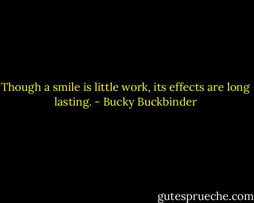 Though a smile is little work, its effects are long lasting. - Bucky Buckbinder