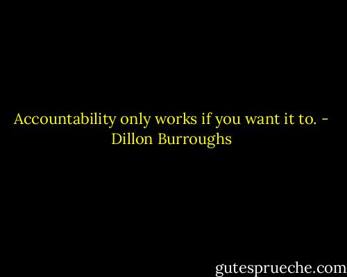 Accountability only works if you want it to. - Dillon Burroughs