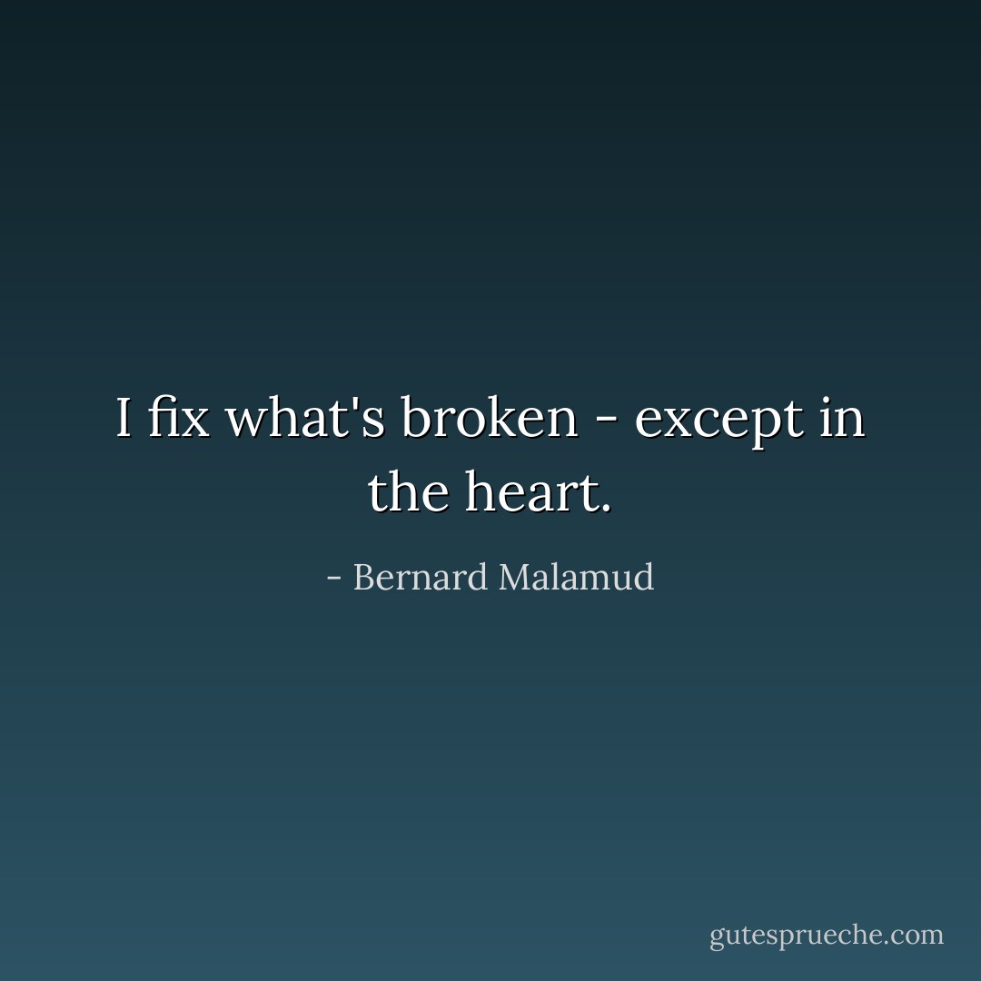 I fix what's broken - except in the heart. - Bernard Malamud