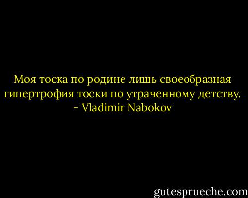 Моя тоска по родине лишь своеобразная<br />гипертрофия тоски по утраченному детству. - Vladimir Nabokov