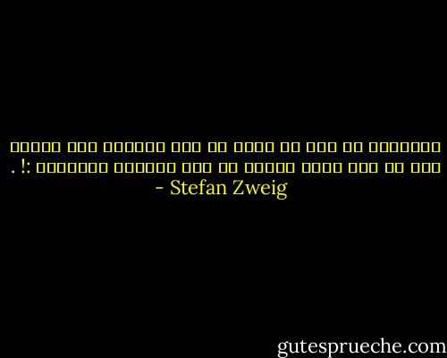 الانسان لا يحس اي معنى او هدف لوجوده حتى يتبين انه في نظر غيره مخلوق له وزن واهمية واعتبار :! . - Stefan Zweig
