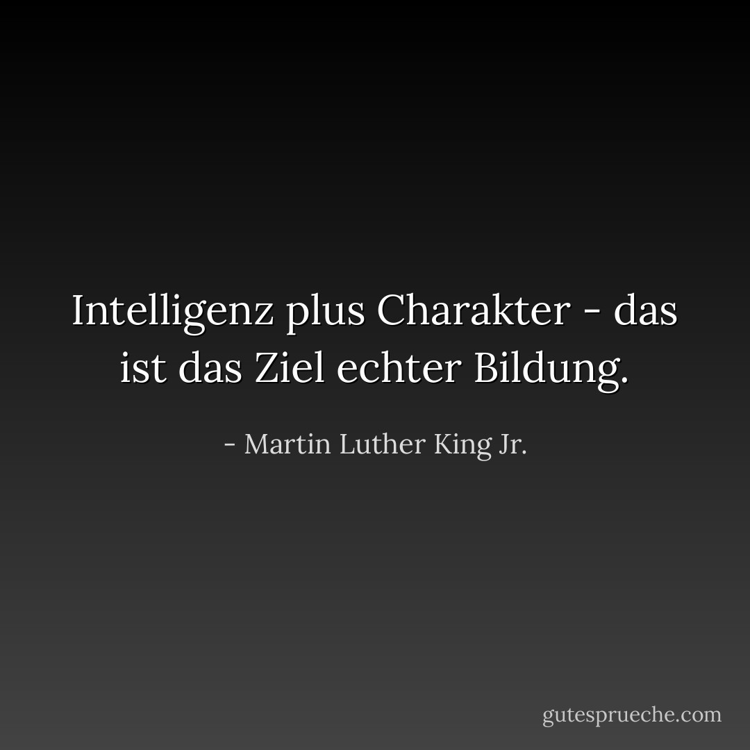 Intelligenz plus Charakter - das ist das Ziel echter Bildung. - Martin Luther King Jr.<