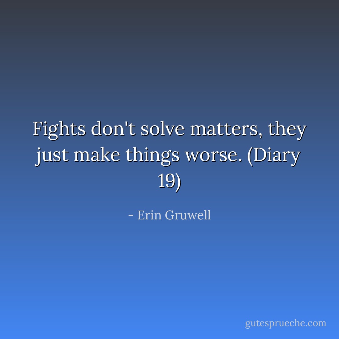 Fights don't solve matters, they just make things worse. (Diary 19) - Erin Gruwell