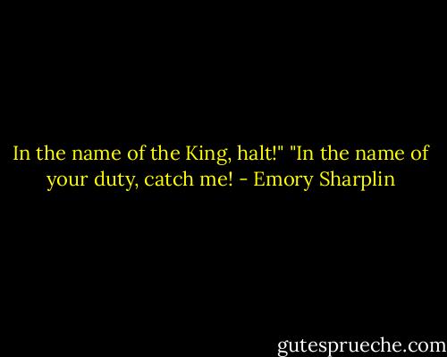 In the name of the King, halt!"<br />"In the name of your duty, catch me! - Emory Sharplin