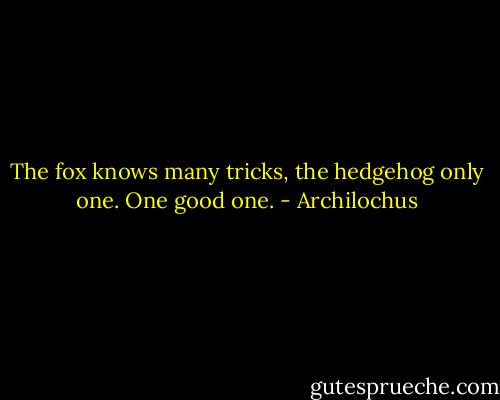 The fox knows many tricks, the hedgehog only one. One good one. - Archilochus