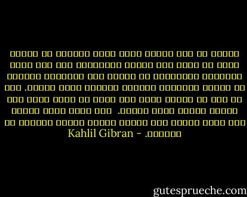 فلسنا من سمو الروح بحيث نمجد ملوكاً لا ممالك لهم، أو نسمع إلى أنغام القيثارة إلا إذا غمزت الأصابع أوتارها، أو نتطلع إلى الأطفال يلعبون فى أحراج الزيتون وكأنهم شجيرات منها صغيرة.<br />ولا بد لنا من كلمات تجرى على شفاه من لحم، وإلا عدّ بعضنا بعضاً صماً بكماً.<br /><br />وفى الحق إننا نحملق ولا نرى، ونصيخ ولا نسمع، ونطعم ونشرب ولكننا لا نستمرئ. - Kahlil Gibran