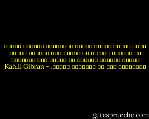 وإنى وإياك لنعرف هؤلاء المزيفين القول، الذين لا يعظمون إلا من هو أكثر منهم زيفاً، هؤلاء الذين يحملون عقولهم فى سلاسل إلى الأسواق يبيعونها أول من يساومهم عليها. - Kahlil Gibran