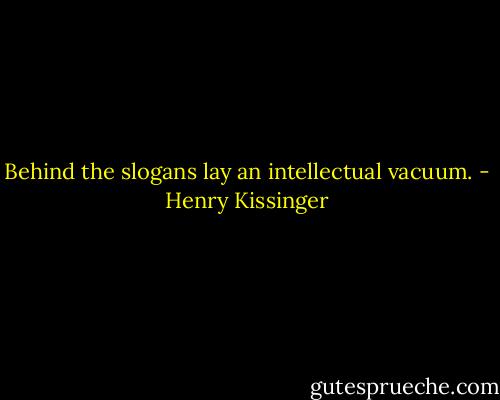 Behind the slogans lay an intellectual vacuum. - Henry Kissinger