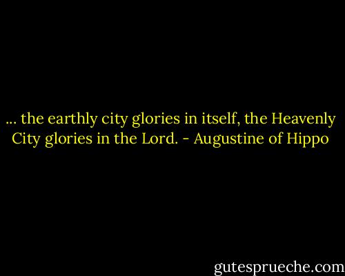 ... the earthly city glories in itself, the Heavenly City glories in the Lord. - Augustine of Hippo