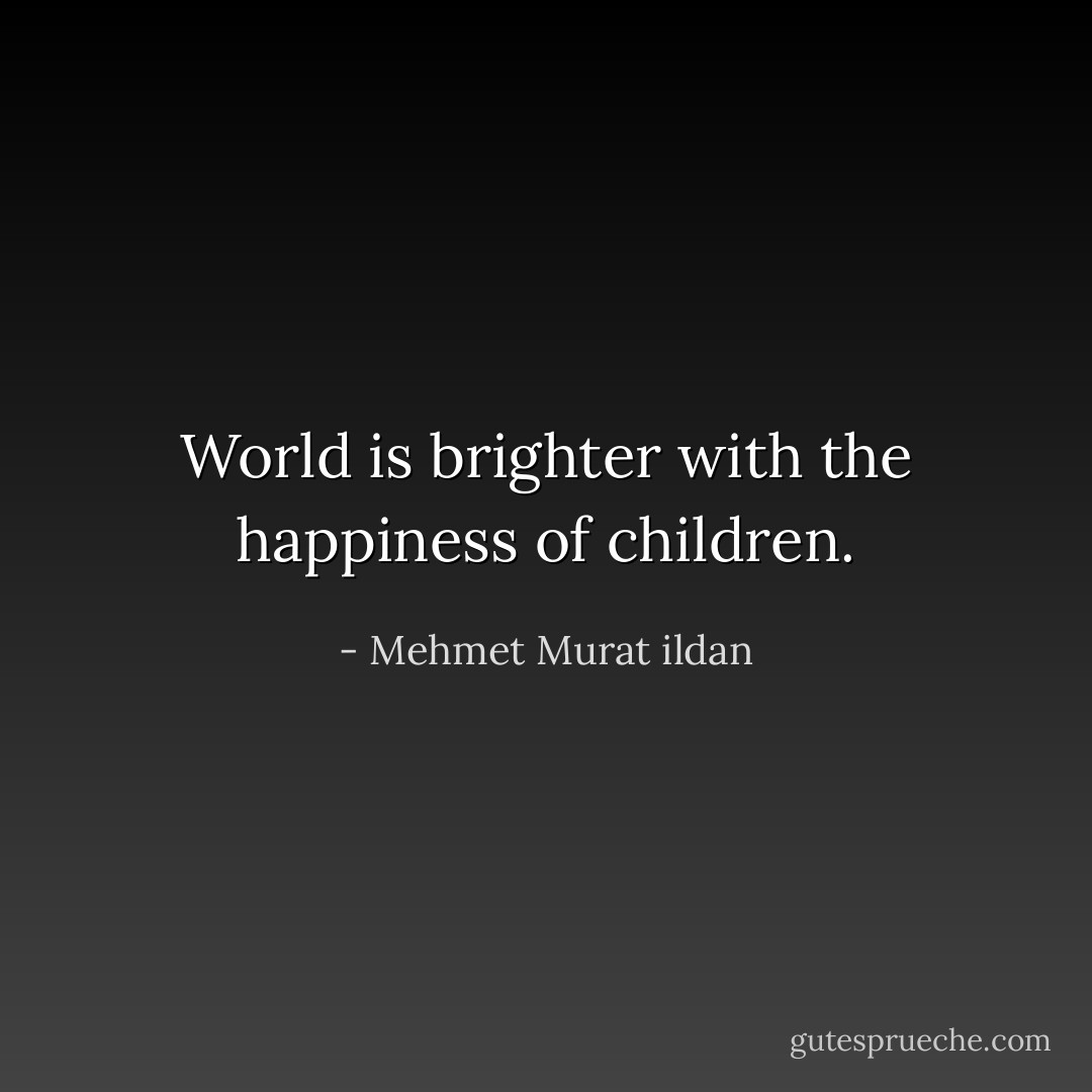 World is brighter with the happiness of children. - Mehmet Murat ildan