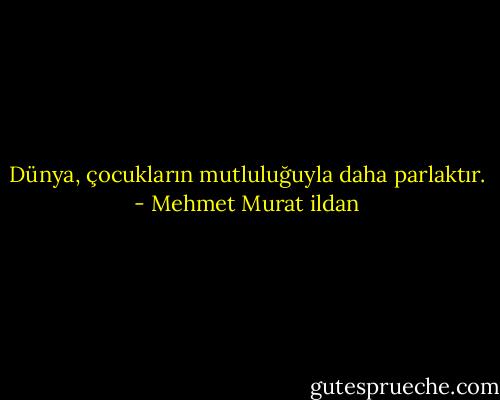 Dünya, çocukların mutluluğuyla daha parlaktır. - Mehmet Murat ildan