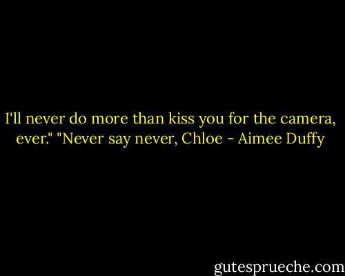 I'll never do more than kiss you for the camera, ever."<br />"Never say never, Chloe - Aimee Duffy