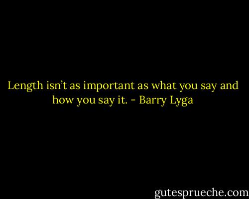 Length isn’t as important as what you say and how you say it. - Barry Lyga