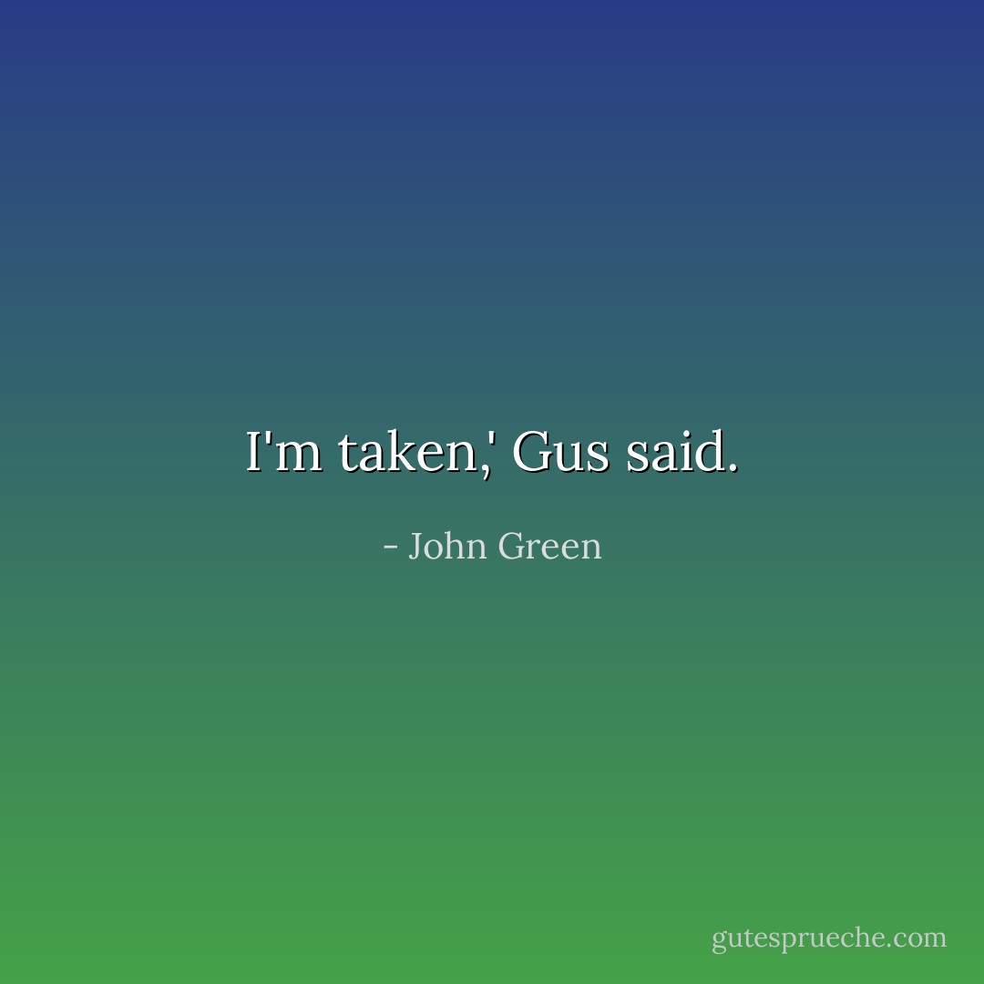 I'm taken,' Gus said. - John Green