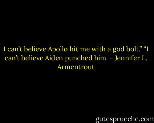 I can’t believe Apollo hit me with a god bolt.”<br />“I can’t believe Aiden punched him. - Jennifer L. Armentrout