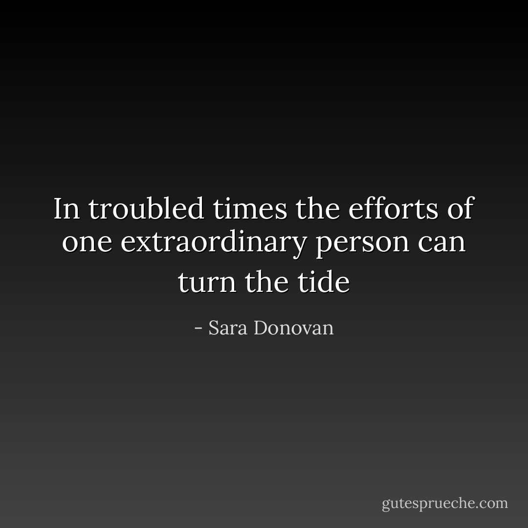 In troubled times the efforts of one extraordinary person can turn the tide - Sara Donovan