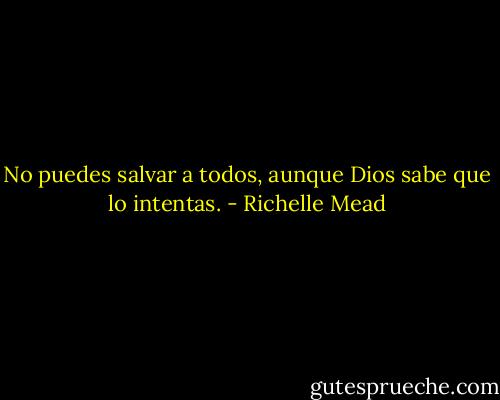 No puedes salvar a todos, aunque Dios sabe que lo intentas. - Richelle Mead