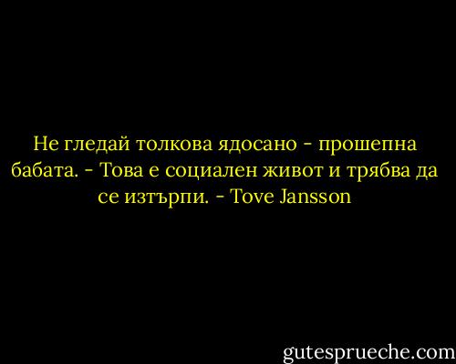 Не гледай толкова ядосано - прошепна бабата. - Това е социален живот и трябва да се изтърпи. - Tove Jansson
