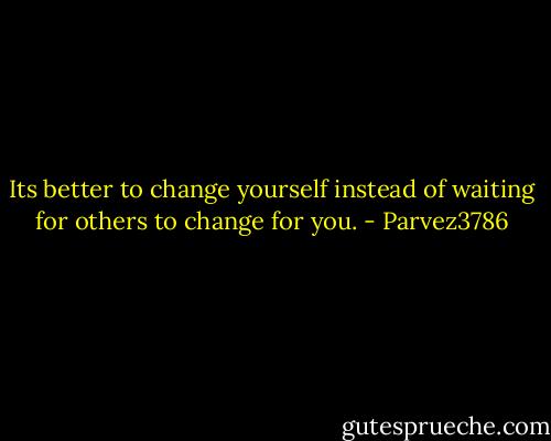 Its better to change yourself instead of waiting for others to change for you. - Parvez3786