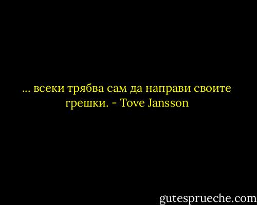 ... всеки трябва сам да направи своите грешки. - Tove Jansson