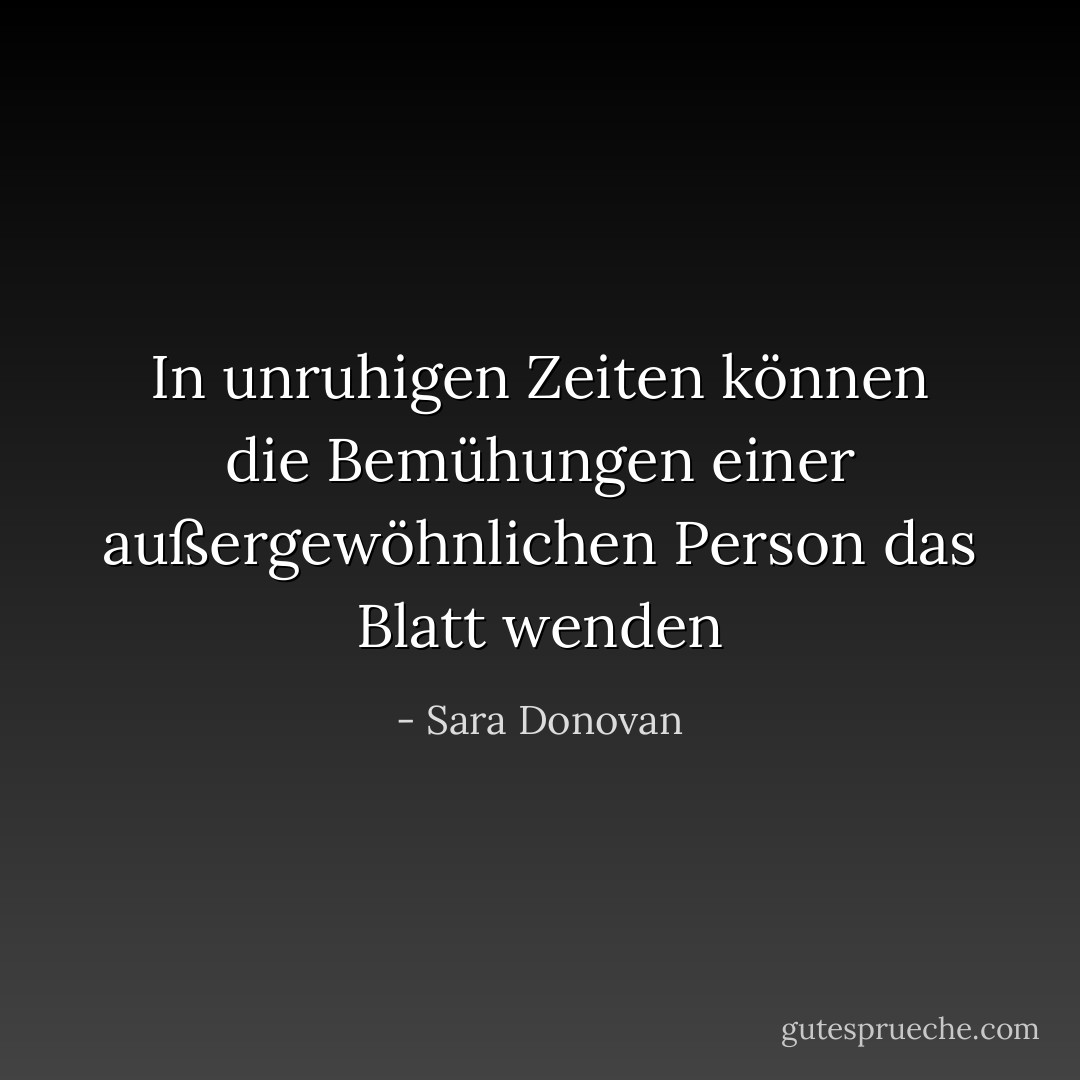 In unruhigen Zeiten können die Bemühungen einer außergewöhnlichen Person das Blatt wenden - Sara Donovan<