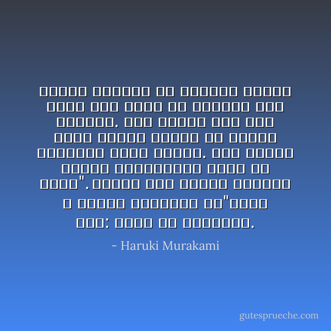 قلتُ: لعلكِ لم تفهميني. لا تتعلق المسألة بـ"ماذا بعد؟". يتولَّه بعض الناس بقراءة جداول القطارات، وهذا ما يفعلونه طوال الوقت. بعض الناس يصنع نماذج قوارب من أعواد الثقاب. فما الخطأ إذا كان هناك شاب واحد في العالم يجد متعته الكبرى في محاولة فهمِك؟ - Haruki Murakami