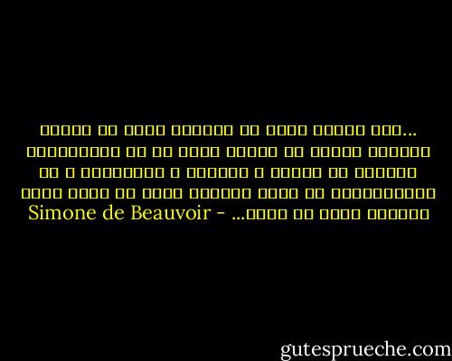 ...مرگ عزیز، مرگی که زیبایی گل‌ها از اوست، شیرینی جوانی از اوست، مرگی که به کاروکردار انسان، به سخاوت و بی‌باکی و جانفشانی و از خودگذشته‌گی او معنا می‌دهد، مرگی که همه‌ی ارزش زنده‌گی بسته به اوست... - Simone de Beauvoir
