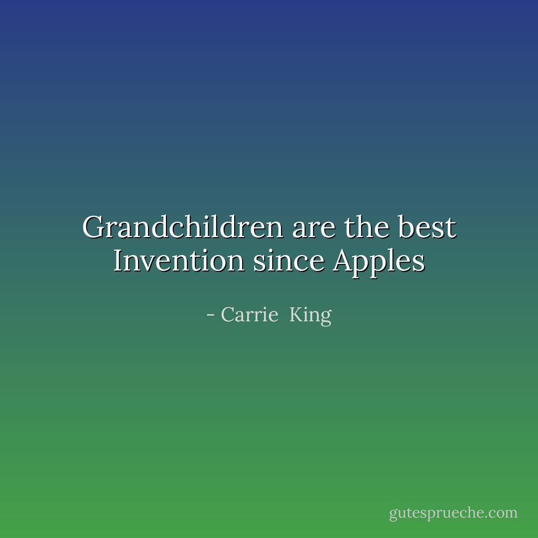 Grandchildren are the best Invention since Apples - Carrie  King