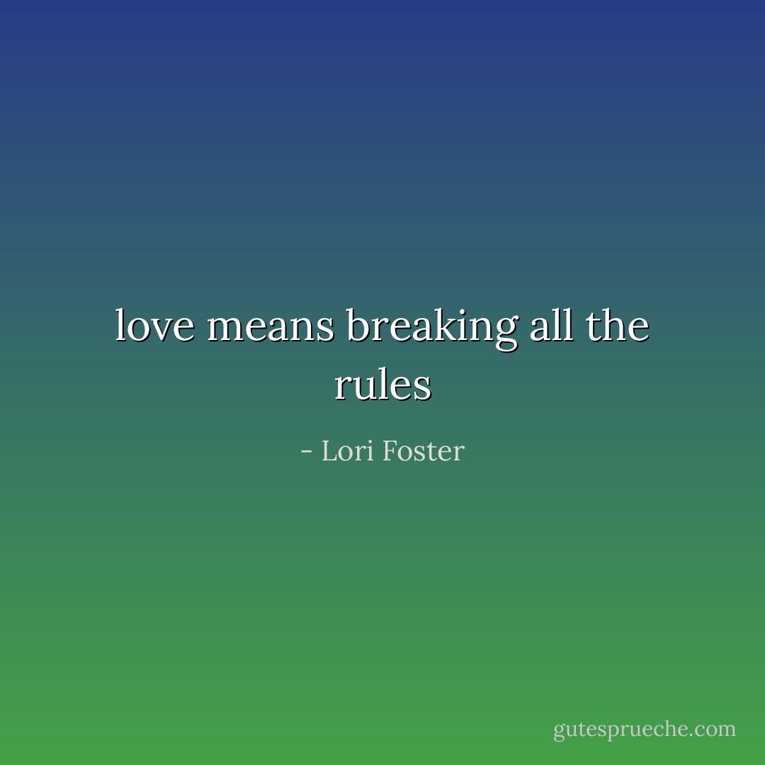 love means breaking all the rules - Lori Foster