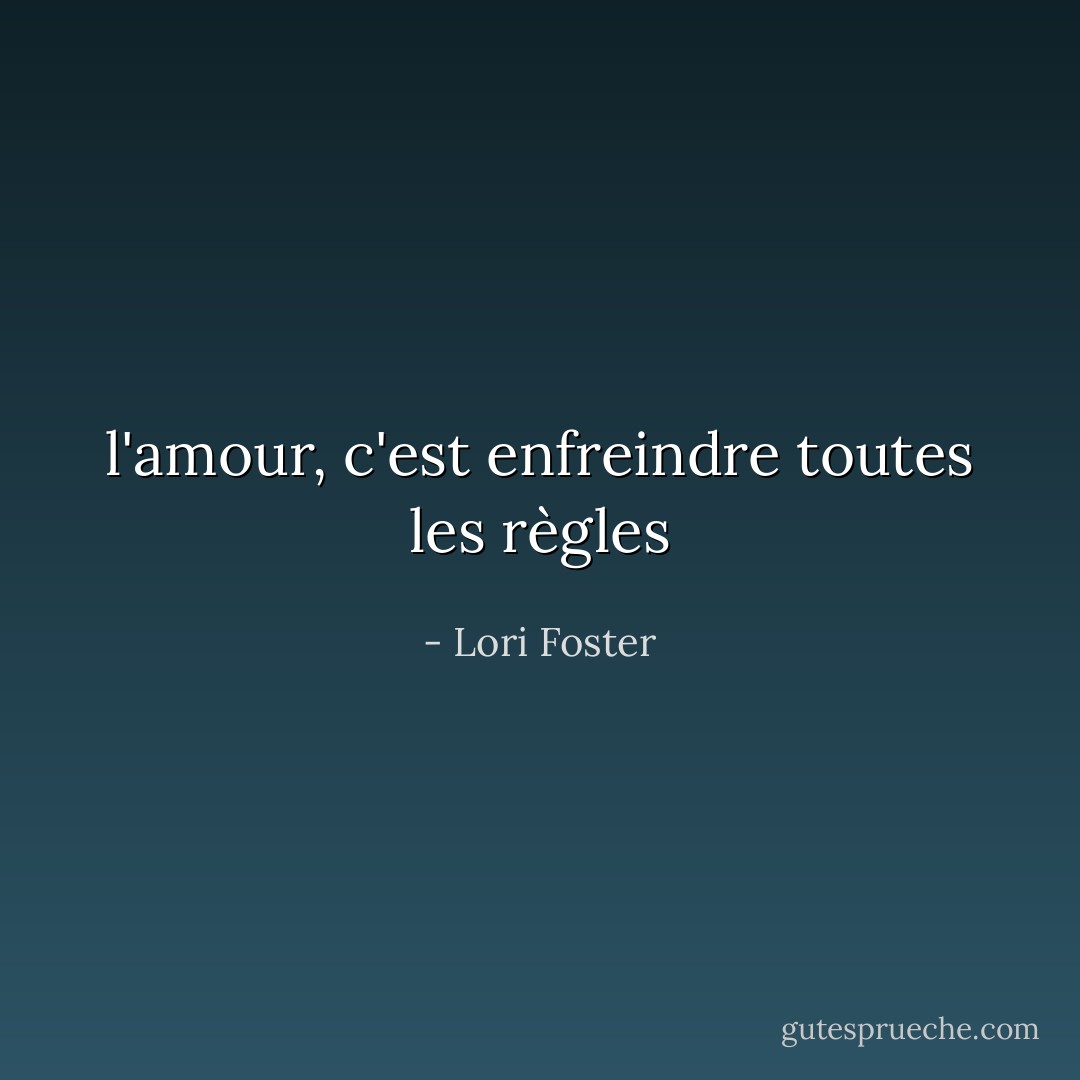 l'amour, c'est enfreindre toutes les règles - Lori Foster