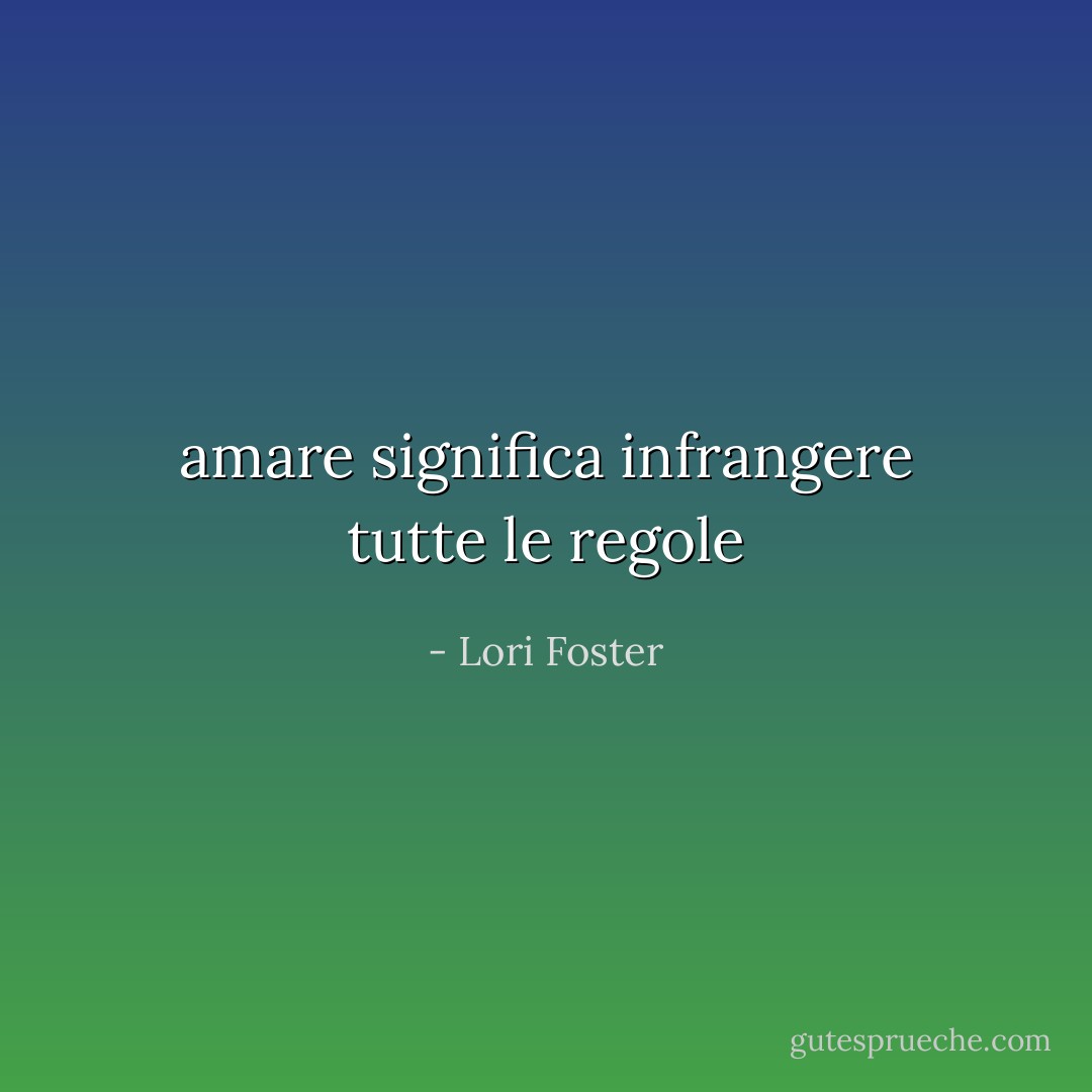 amare significa infrangere tutte le regole - Lori Foster