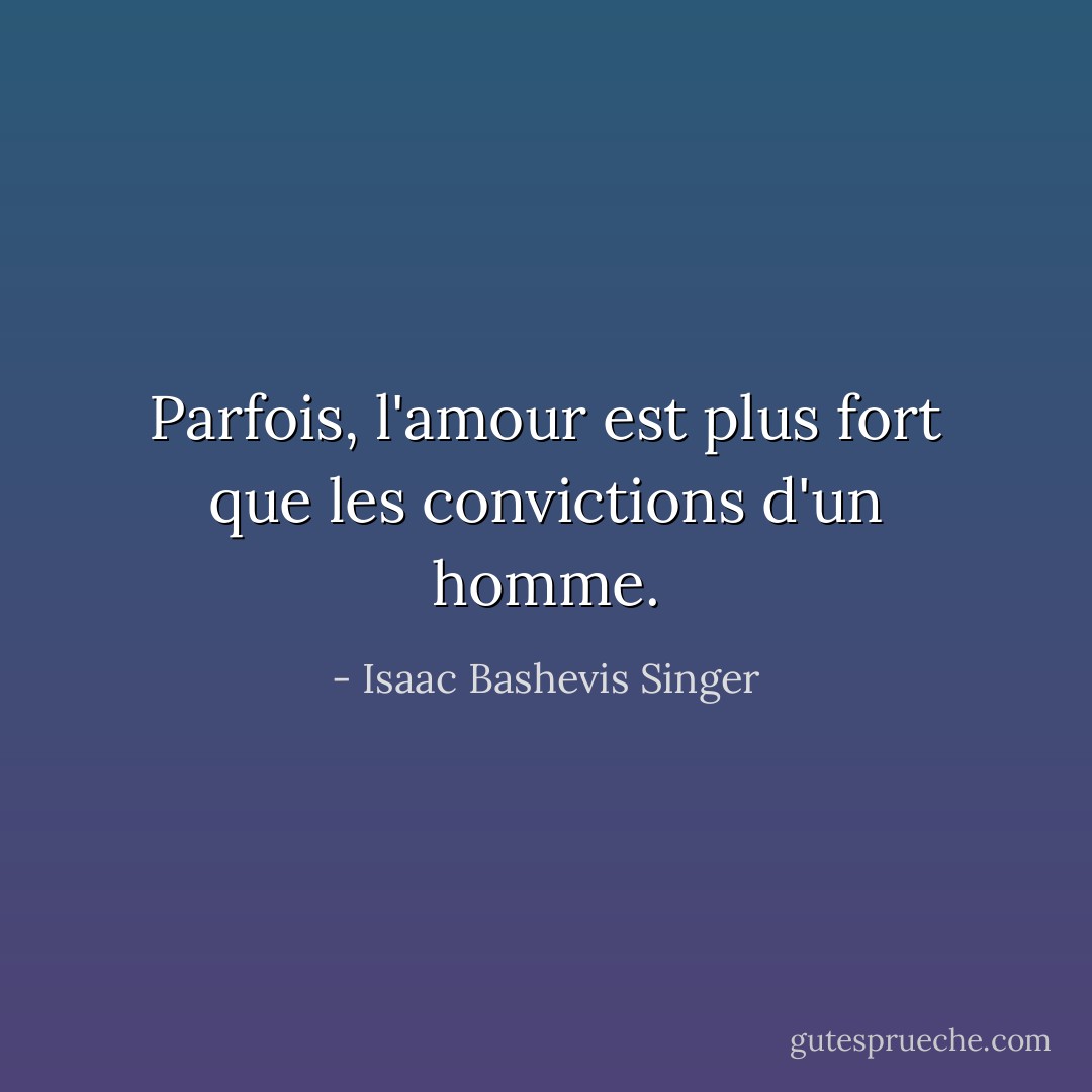 Parfois, l'amour est plus fort que les convictions d'un homme. - Isaac Bashevis Singer