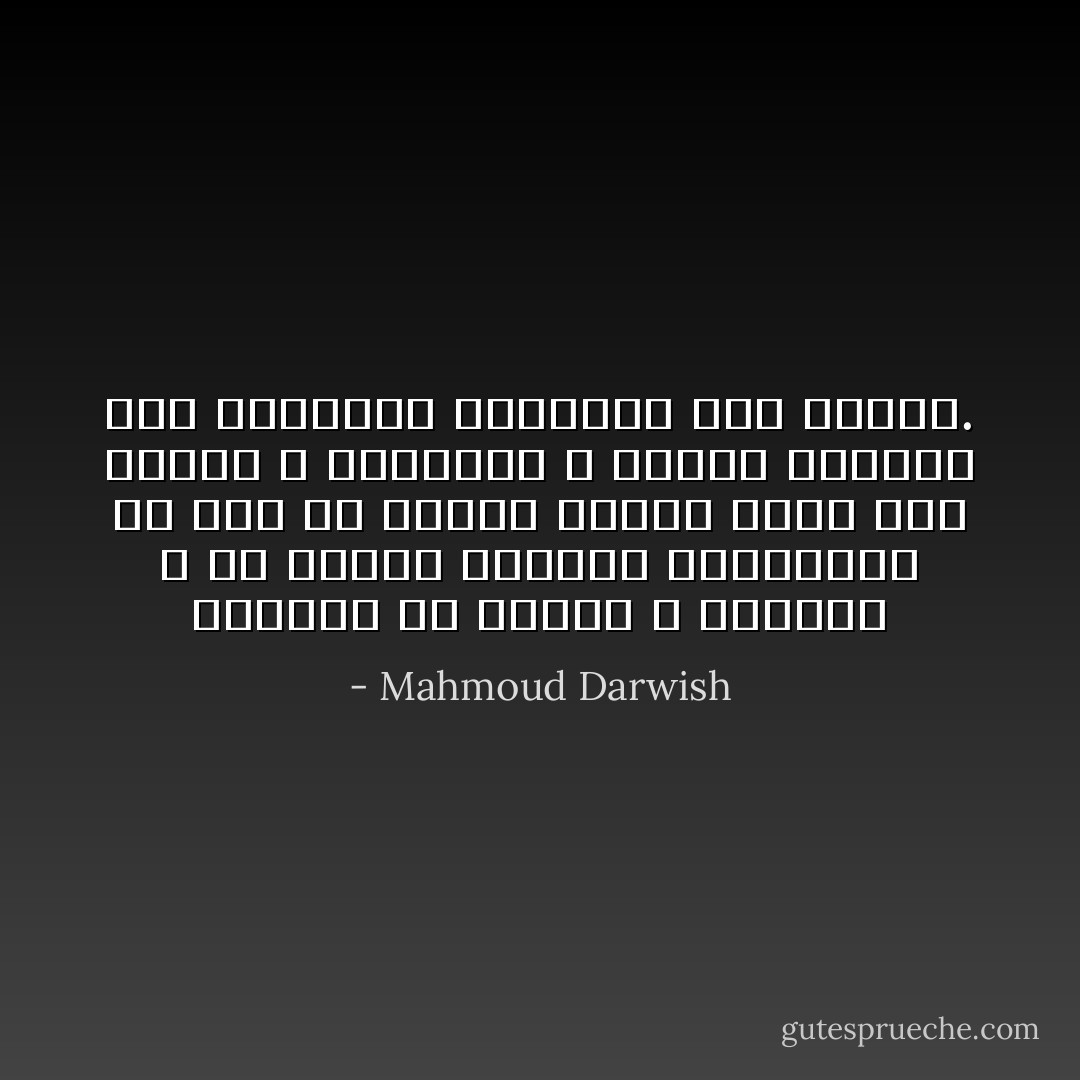 أقلعنا عن الشغف و الحنين و عن تسمية الأشياء بأضدادها من فرط ما التبس علينا الأمر بين الشكل و الجوهر، و دربنا الشعور على التفكير الهاديء قبل البوح. - Mahmoud Darwish