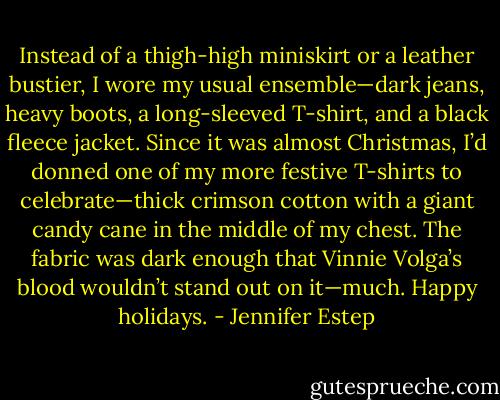 Instead of a thigh-high miniskirt or a leather bustier, I wore my usual ensemble—dark jeans, heavy boots, a long-sleeved T-shirt, and a black fleece jacket. Since it was almost Christmas, I’d donned one of my more festive T-shirts to celebrate—thick crimson cotton with a giant candy cane in the middle of my chest. The fabric was dark enough that Vinnie Volga’s blood wouldn’t stand out on it—much. Happy holidays. - Jennifer Estep