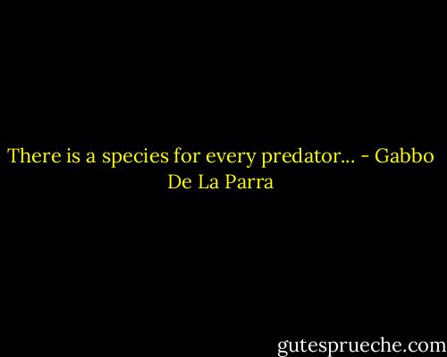 There is a species for every predator... - Gabbo De La Parra