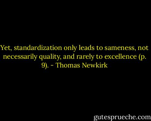 Yet, standardization only leads to sameness, not necessarily quality, and rarely to excellence (p. 9). - Thomas Newkirk