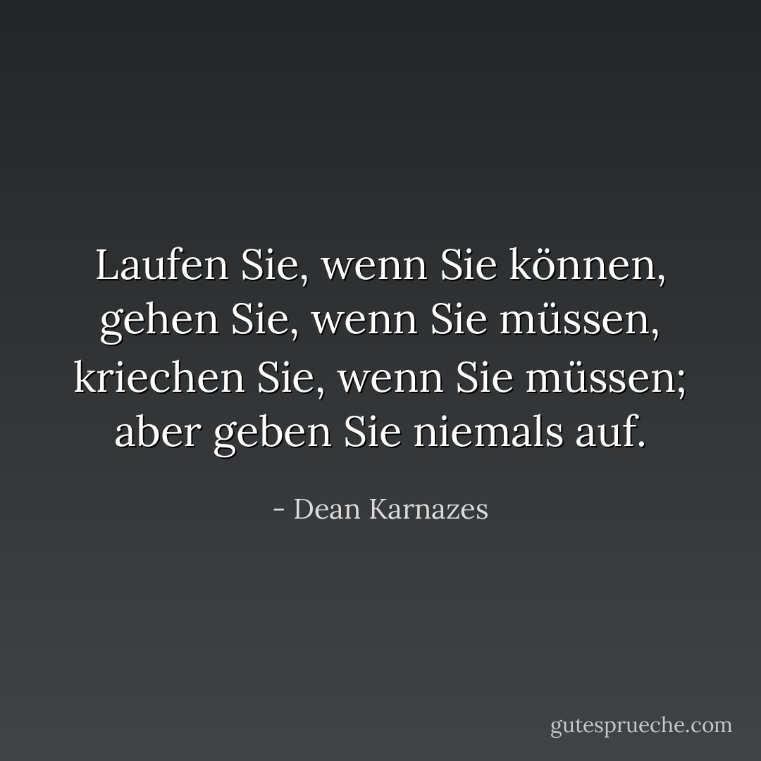 Laufen Sie, wenn Sie können, gehen Sie, wenn Sie müssen, kriechen Sie, wenn Sie müssen; aber geben Sie niemals auf. - Dean Karnazes<