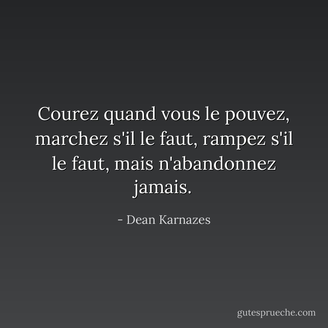 Courez quand vous le pouvez, marchez s'il le faut, rampez s'il le faut, mais n'abandonnez jamais. - Dean Karnazes
