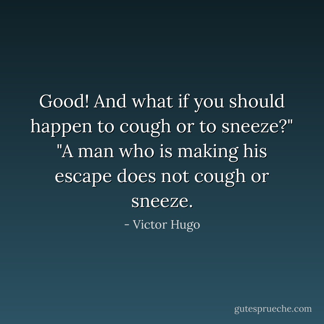 Good! And what if you should happen to cough or to sneeze?" "A man who is making his escape does not cough or sneeze. - Victor Hugo