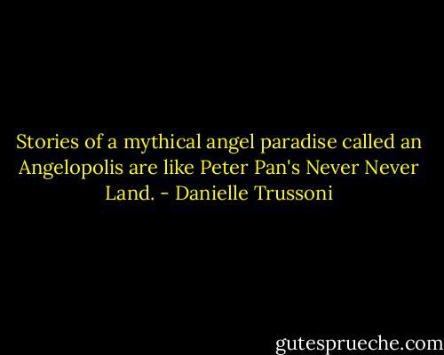 Stories of a mythical angel paradise called an Angelopolis are like Peter Pan's Never Never Land. - Danielle Trussoni