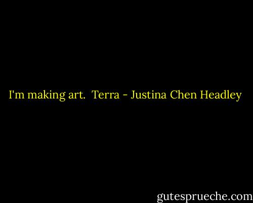 I'm making art.<br /><br />Terra - Justina Chen Headley