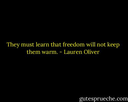 They must learn that freedom will not keep them warm. - Lauren Oliver
