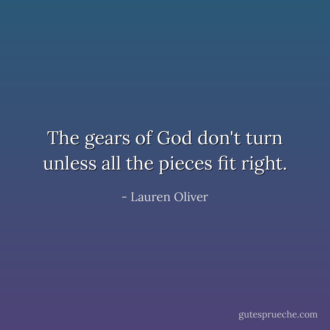 The gears of God don't turn unless all the pieces fit right. - Lauren Oliver